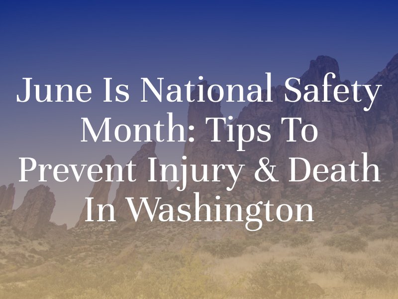 June Is National Safety Month: Tips To Prevent Injury & Death In Washington